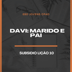 Subsidio Lição 10 : Davi: marido e pai | 2° Trimestre de 2025 | EBD JOVENS CPAD | Comentarista: Marcos Tedesco .